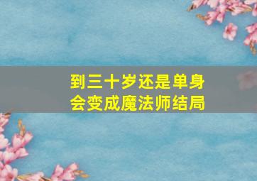 到三十岁还是单身会变成魔法师结局