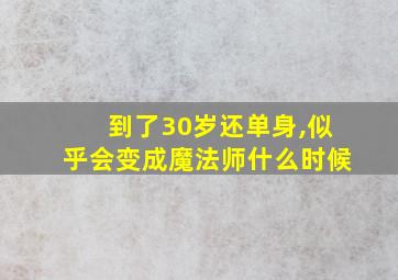 到了30岁还单身,似乎会变成魔法师什么时候