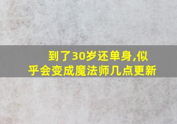 到了30岁还单身,似乎会变成魔法师几点更新