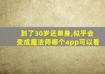 到了30岁还单身,似乎会变成魔法师哪个app可以看