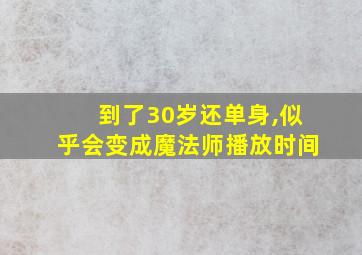 到了30岁还单身,似乎会变成魔法师播放时间