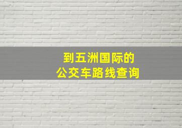 到五洲国际的公交车路线查询