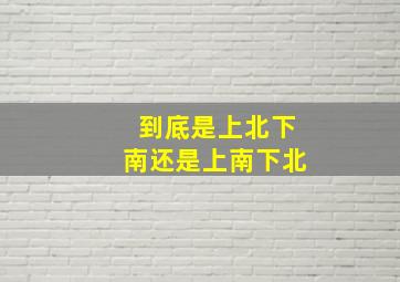 到底是上北下南还是上南下北