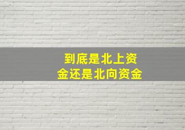 到底是北上资金还是北向资金