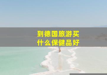 到德国旅游买什么保健品好