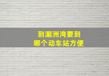 到湄洲湾要到哪个动车站方便