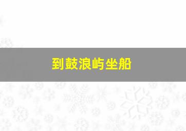 到鼓浪屿坐船