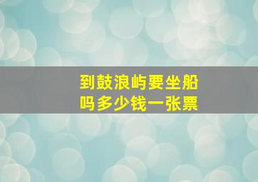 到鼓浪屿要坐船吗多少钱一张票