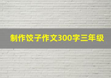 制作饺子作文300字三年级