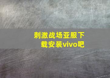 刺激战场亚服下载安装vivo吧