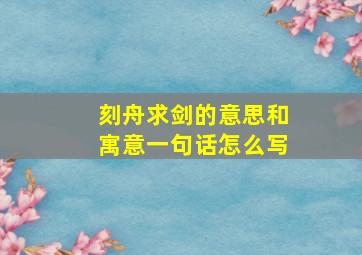 刻舟求剑的意思和寓意一句话怎么写