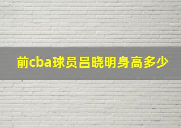 前cba球员吕晓明身高多少