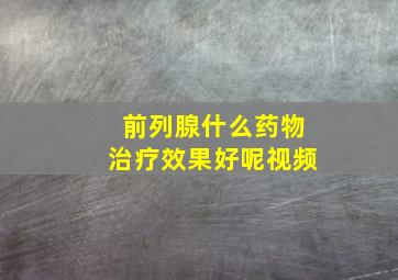 前列腺什么药物治疗效果好呢视频