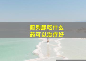 前列腺吃什么药可以治疗好