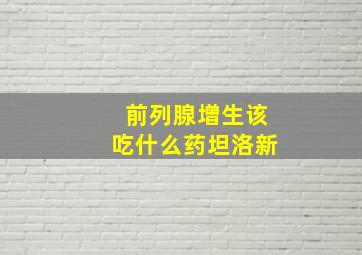 前列腺增生该吃什么药坦洛新