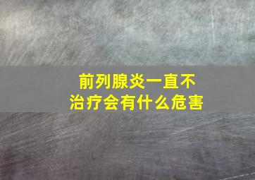 前列腺炎一直不治疗会有什么危害