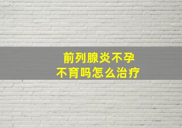 前列腺炎不孕不育吗怎么治疗