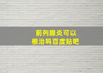 前列腺炎可以根治吗百度贴吧