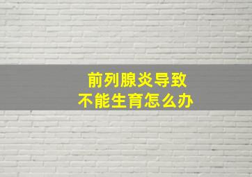 前列腺炎导致不能生育怎么办