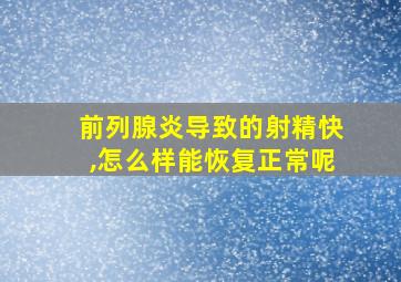 前列腺炎导致的射精快,怎么样能恢复正常呢