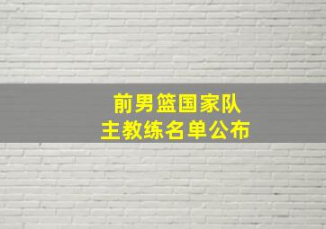 前男篮国家队主教练名单公布