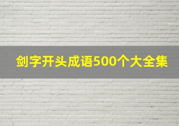 剑字开头成语500个大全集