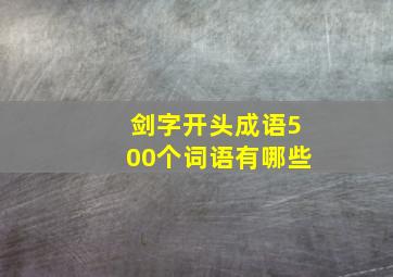 剑字开头成语500个词语有哪些