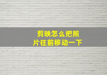 剪映怎么把照片往前移动一下