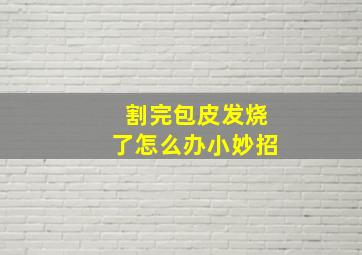 割完包皮发烧了怎么办小妙招