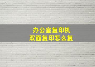 办公室复印机双面复印怎么复