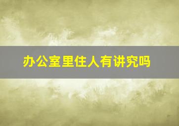 办公室里住人有讲究吗