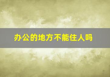 办公的地方不能住人吗