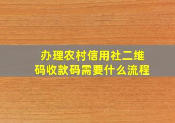 办理农村信用社二维码收款码需要什么流程