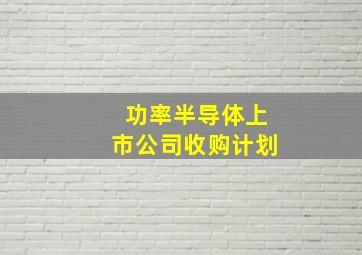 功率半导体上市公司收购计划