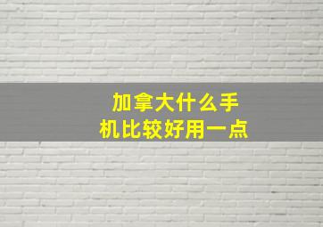 加拿大什么手机比较好用一点