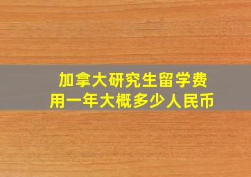 加拿大研究生留学费用一年大概多少人民币