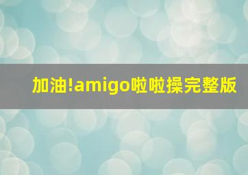 加油!amigo啦啦操完整版