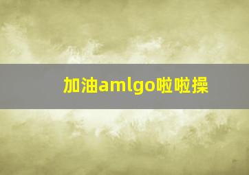 加油amlgo啦啦操