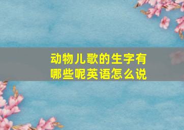 动物儿歌的生字有哪些呢英语怎么说