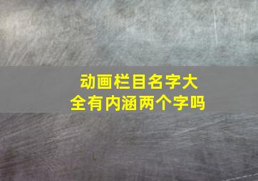 动画栏目名字大全有内涵两个字吗