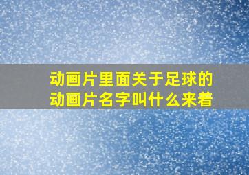 动画片里面关于足球的动画片名字叫什么来着