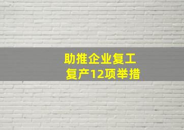 助推企业复工复产12项举措