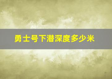 勇士号下潜深度多少米