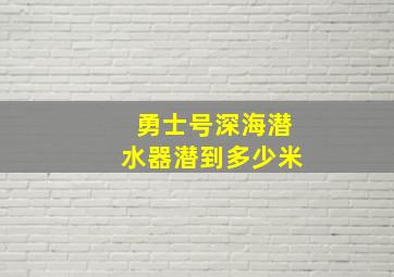 勇士号深海潜水器潜到多少米