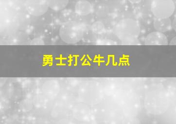 勇士打公牛几点