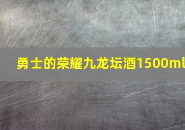 勇士的荣耀九龙坛酒1500ml