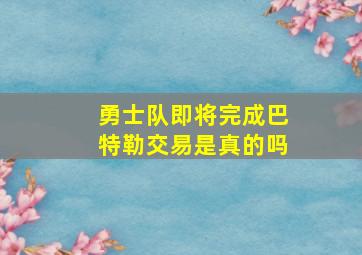 勇士队即将完成巴特勒交易是真的吗