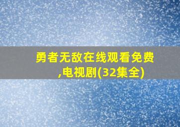 勇者无敌在线观看免费,电视剧(32集全)