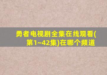 勇者电视剧全集在线观看(第1~42集)在哪个频道