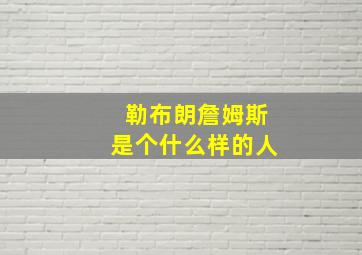 勒布朗詹姆斯是个什么样的人